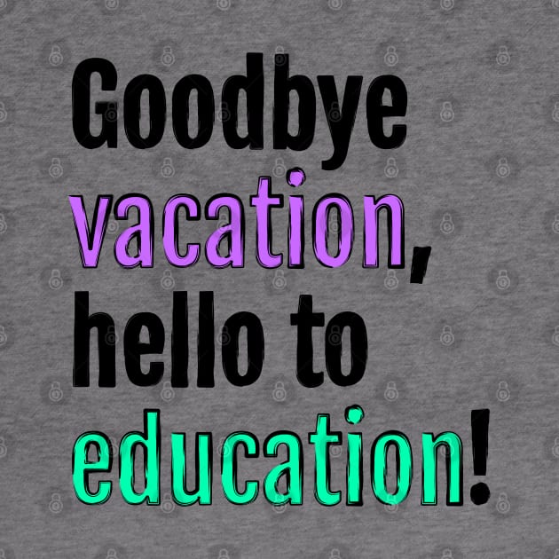 Goodbye to vacation, hello to education! by QuotopiaThreads